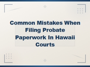 Common Probate Filing Mistakes to Avoid in Hawaii Courts