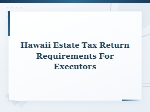 Hawaii Estate Tax Return Requirements for Executors Guide