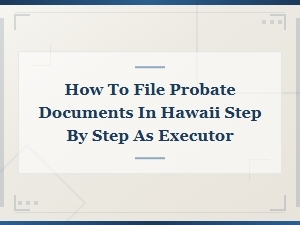 Step-By-Step Guide to Filing Probate in Hawaii
