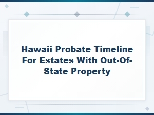 Hawaii Probate Timeline for Out-of-State Properties