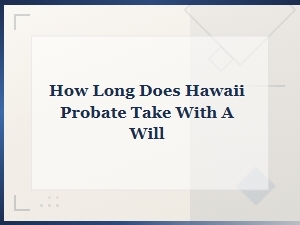 How Long Does Hawaii Probate Take with a Will